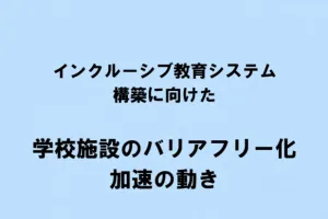 学校施設のバリアフリー化の加速の動き